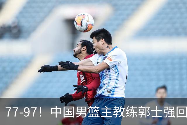 77-97！中国男篮主教练郭士强回应，日本媒体点评，韩国媒体发声